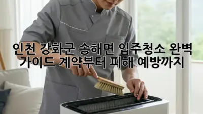 인천 강화군 송해면 입주청소 완벽 가이드: 계약부터 피해 예방까지!